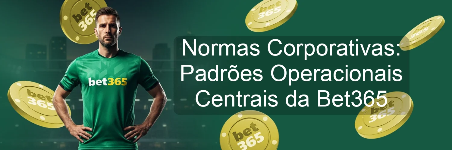 Normas Corporativas: Padrões Operacionais Centrais da Bet365 Normas Corporativas: Padrões Operacionais Centrais da Bet365